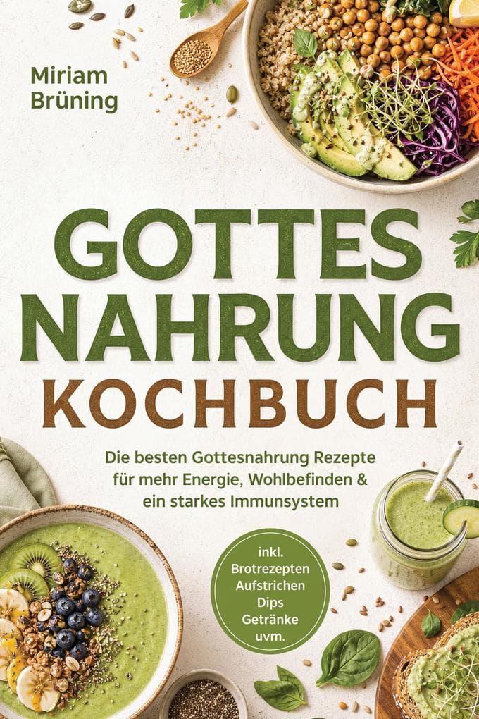 Gottes Nahrung Kochbuch: Die besten Gottesnahrung Rezepte für mehr Energie, Wohlbefinden & ein starkes Immunsystem - inkl. Brotrezepten, Aufstrichen, Dips, Getränke uvm.