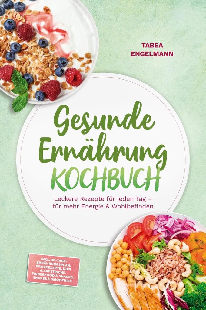 Gesunde Ernährung Kochbuch: Leckere Rezepte für jeden Tag - für mehr Energie & Wohlbefinden - inkl. 30-Tage-Ernährungsplan, Brotrezepte, Dips & Aufstriche, Fingerfood & Snacks, Shakes & Smoothies