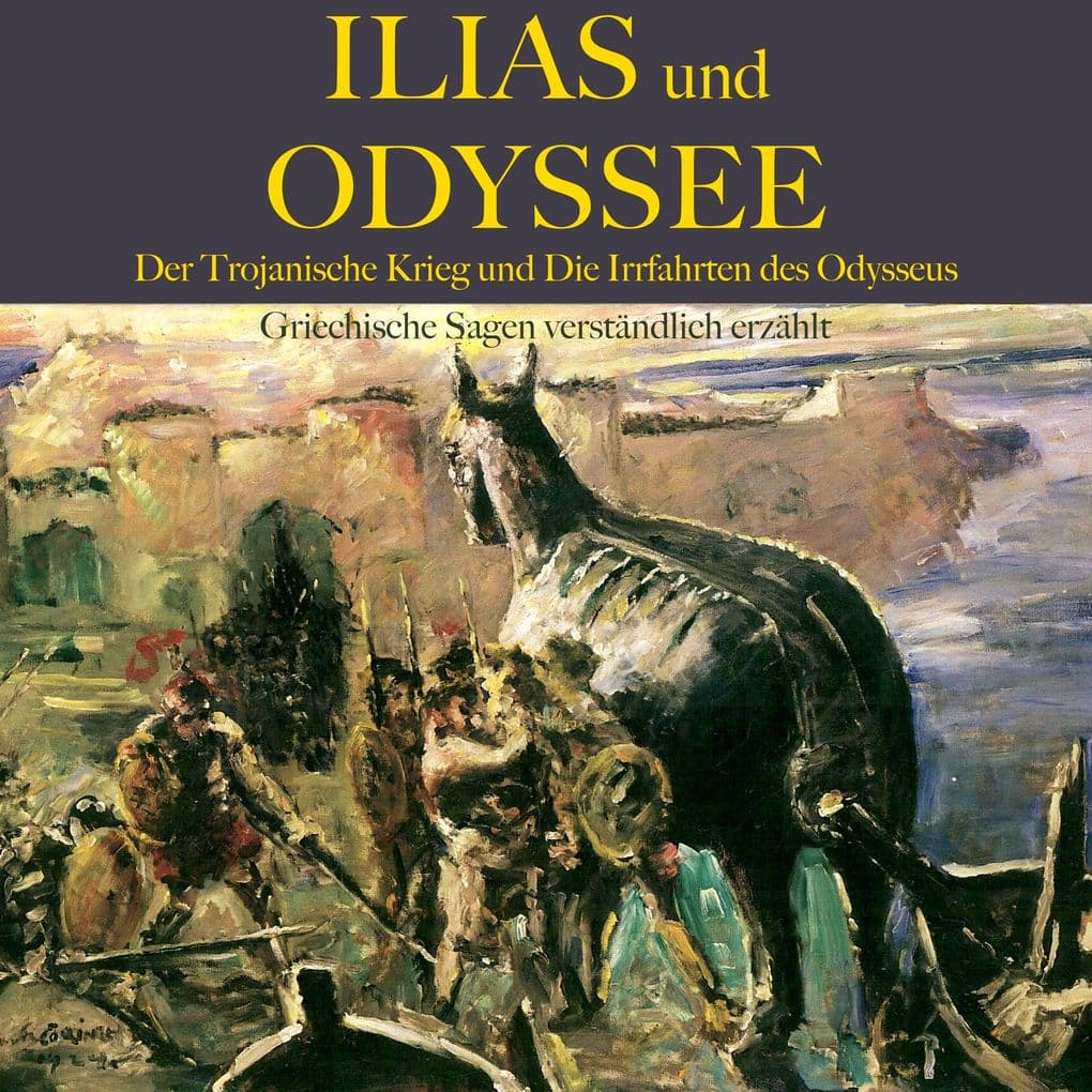Ilias und Odyssee: Der Trojanische Krieg und die Irrfahrten des Odysseus: Griechische Sagen verständlich erzählt