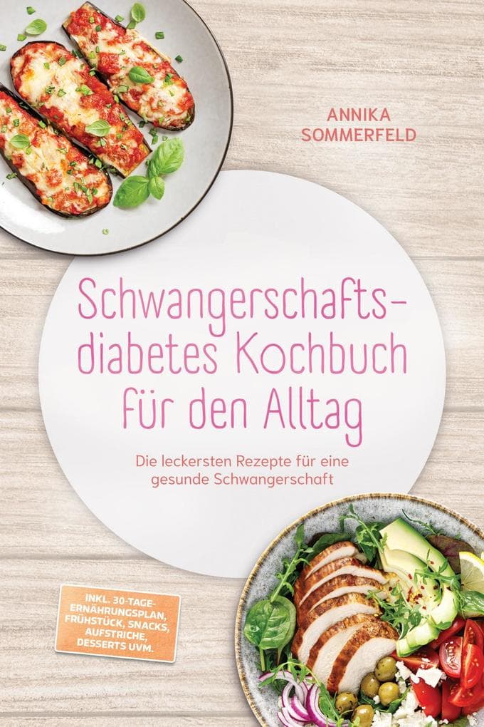 Schwangerschaftsdiabetes Kochbuch für den Alltag: Die leckersten Rezepte für eine gesunde Schwangerschaft - inkl. 30-Tage-Ernährungsplan, Frühstück, Snacks, Aufstriche, Desserts uvm.