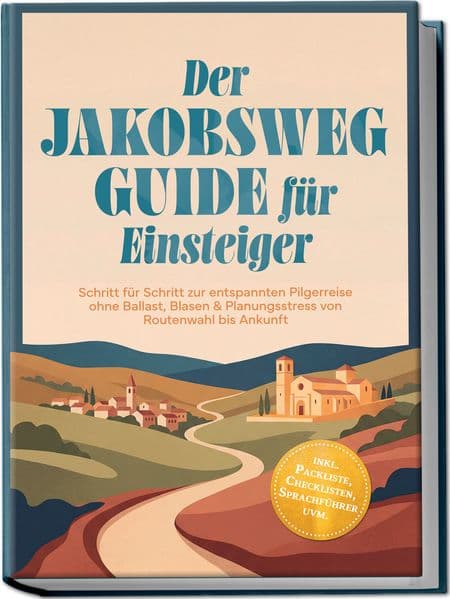 Der Jakobsweg Guide für Einsteiger: Schritt für Schritt zur entspannten Pilgerreise ohne Ballast, Blasen & Planungsstress von Routenwahl bis Ankunft - inkl. Packliste, Checklisten, Sprachführer uvm.