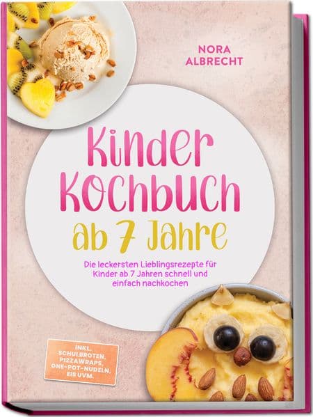 Kinder Kochbuch ab 7 Jahre: Die leckersten Lieblingsrezepte für Kinder ab 7 Jahren schnell und einfach nachkochen - inkl. Schulbroten, Pizzawraps, One-Pot-Nudeln, Eis uvm.