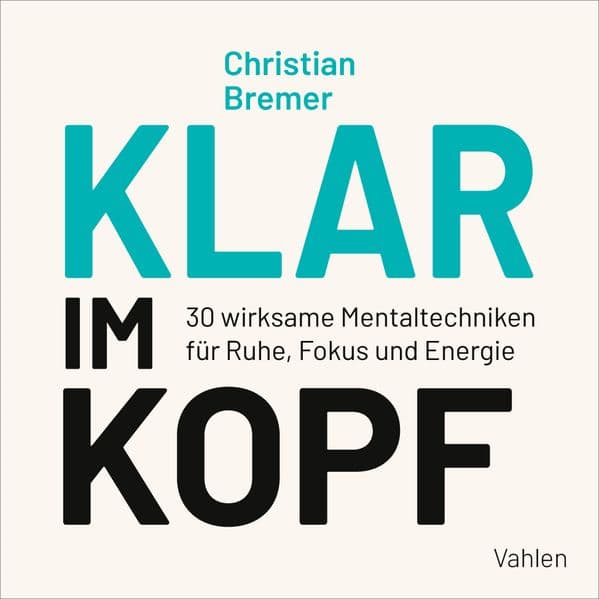 Klar im Kopf: 30 wirksame Mentaltechniken für Ruhe, Fokus und Energie