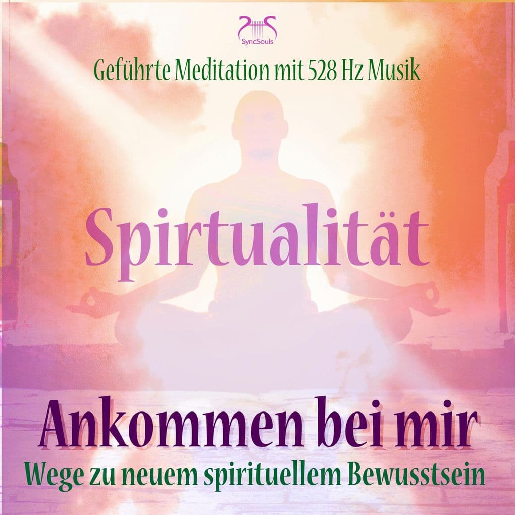 Spiritualität: Ankommen bei mir - Wege zu neuem spirituellem Bewusstsein