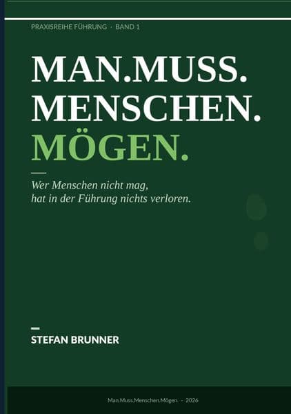 Man.Muss.Menschen.Mögen.: Wer Menschen nicht mag, hat in der Führung nichts verloren.