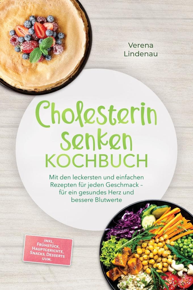 Cholesterin senken Kochbuch: Mit den leckersten und einfachen Rezepten für jeden Geschmack - für ein gesundes Herz und bessere Blutwerte - inkl. Frühstück, Hauptgerichte, Snacks, Desserts uvm.