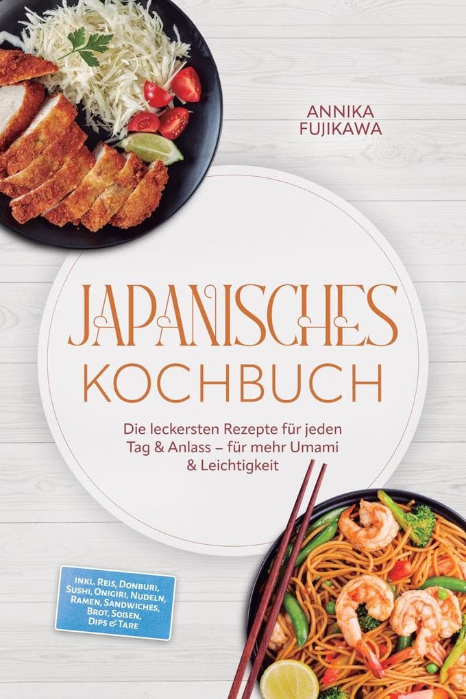 Japanisches Kochbuch: Die leckersten Rezepte für jeden Tag & Anlass - für mehr Umami & Leichtigkeit - inkl. Reis, Donburi, Sushi, Onigiri, Nudeln, Ramen, Sandwiches, Brot, Soßen, Dips & Tare