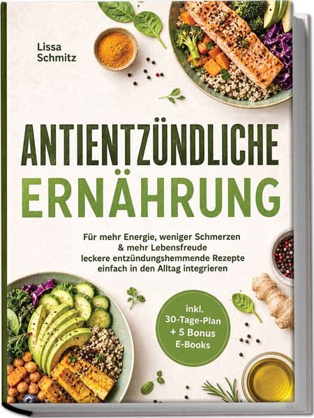 Antientzündliche Ernährung: Für mehr Energie, weniger Schmerzen & mehr Lebensfreude - leckere entzündungshemmende Rezepte einfach in den Alltag integrieren - inkl. 30-Tage-Plan + 5 Bonus E-Books