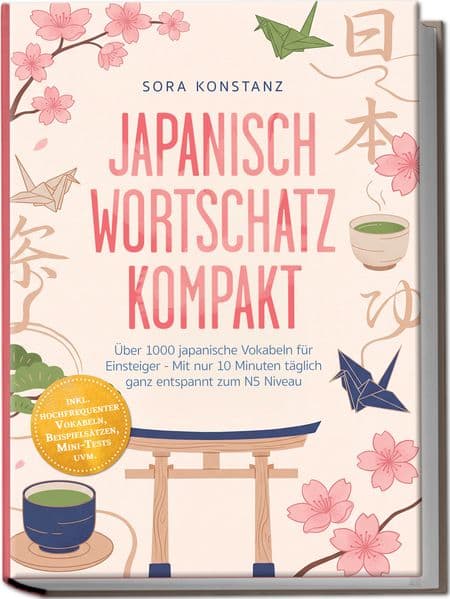Japanisch Wortschatz kompakt: Über 1000 japanische Vokabeln für Einsteiger - Mit nur 10 Minuten täglich ganz entspannt zum N5 Niveau - inkl. hochfrequenter Vokabeln, Beispielsätzen, Mini-Tests uvm.