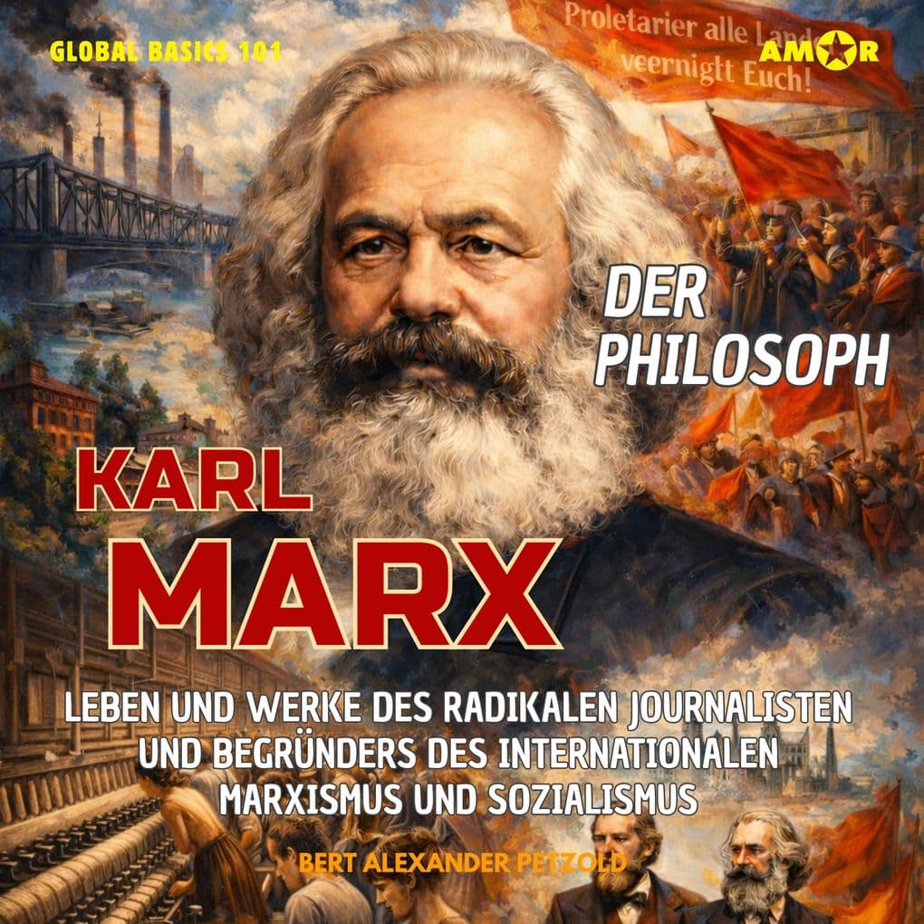 Der Philosoph Karl Marx - Leben und Werke des radikalen Journalisten und Begrunders des internationalen Marxismus und Sozialismus
