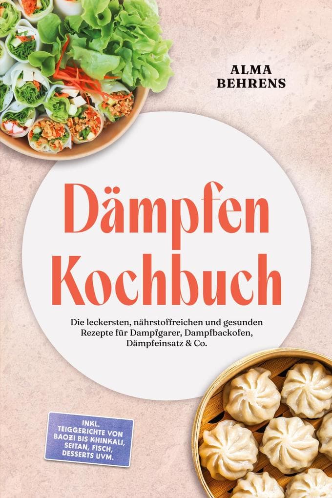 Dämpfen Kochbuch: Die leckersten, nährstoffreichen und gesunden Rezepte für Dampfgarer, Dampfbackofen, Dämpfeinsatz & Co. - inkl. Teiggerichte von Baozi bis Khinkali, Seitan, Fisch, Desserts uvm.