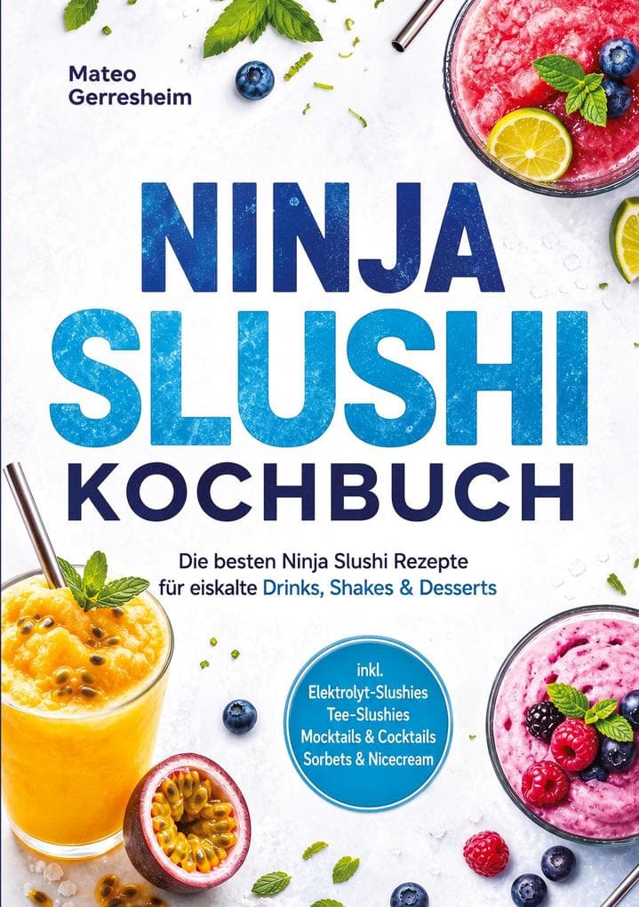 Ninja Slushi Kochbuch: Die besten Ninja Slushi Rezepte für eiskalte Drinks, Shakes & Desserts - inkl. Elektrolyt-Slushies, Tee-Slushies, Mocktails & Cocktails, Sorbets & Nicecream