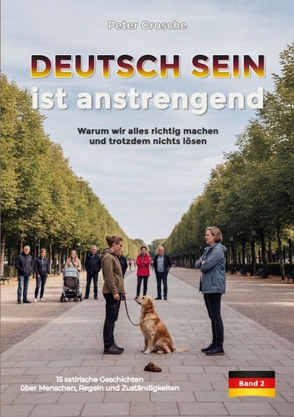 DEUTSCH SEIN ist anstrengend (Band-2): Warum wir alles richtig machen - und trotzdem nichts lösen (15 satirische Geschichten über Menschen, Regeln und Zuständigkeiten)