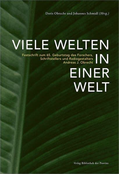 Viele Welten in einer Welt: Festschrift zum 65. Geburtstag des Forschers, Schriftstellers und Radiogestalters Andreas J. Obrecht
