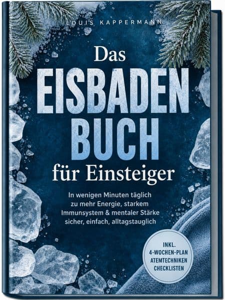 Das Eisbaden Buch für Einsteiger: In wenigen Minuten täglich zu mehr Energie, starkem Immunsystem & mentaler Stärke - sicher, einfach, alltagstauglich - inkl. 4Wochen-Plan, Atemtechniken, Checklisten