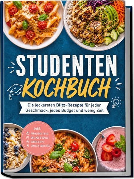 Studenten Kochbuch: Die leckersten Blitz-Rezepte für jeden Geschmack, jedes Budget und wenig Zeit - inkl. Frühstück to go, One-Pot & Bowls, Soßen & Dips, Snacks & Smoothies