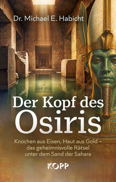 Der Kopf des Osiris: Knochen aus Eisen, Haut aus Gold - das geheimnisvolle Rätsel unter dem Sand der Sahara