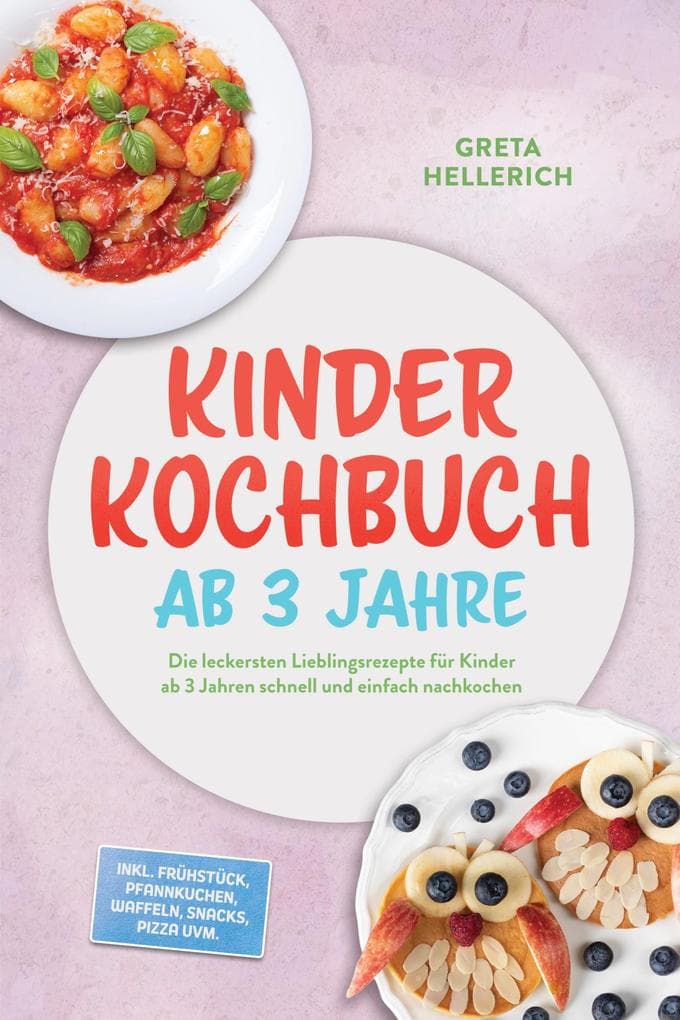 Kinder Kochbuch ab 3 Jahre: Die leckersten Lieblingsrezepte für Kinder ab 3 Jahren schnell und einfach nachkochen - inkl. Frühstück, Pfannkuchen, Waffeln, Snacks, Pizza uvm.