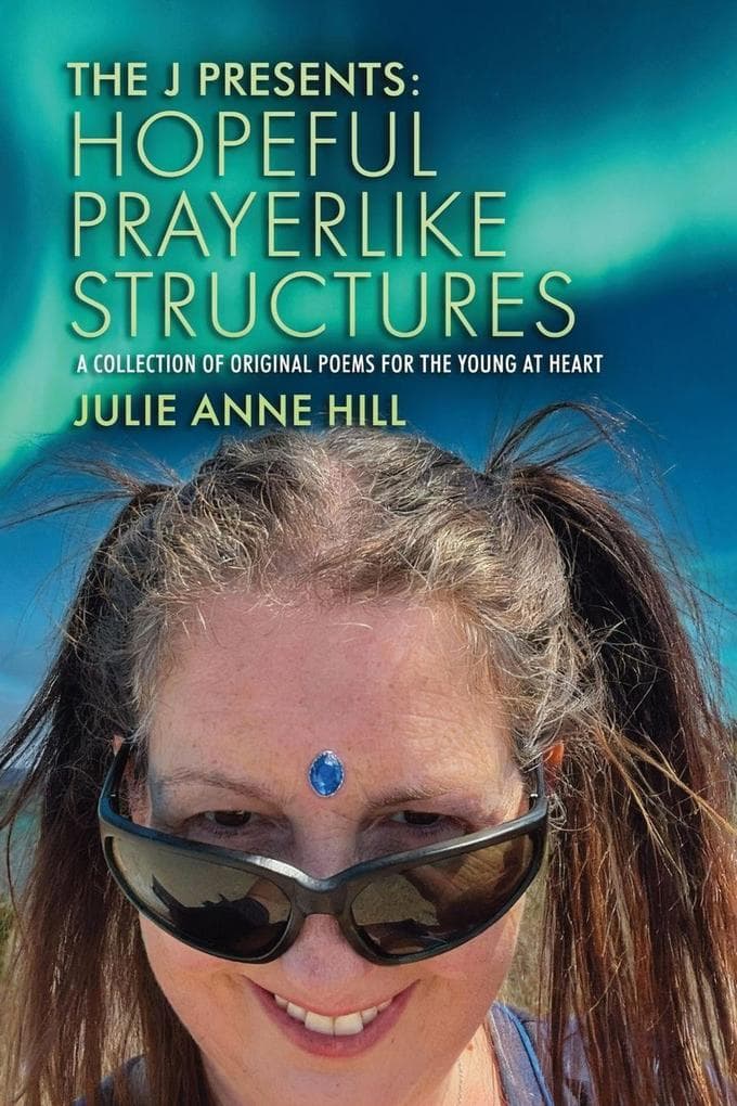 The J Presents: Hopeful Prayerlike Structures : A Collection of Original Poems for the Young at Heart