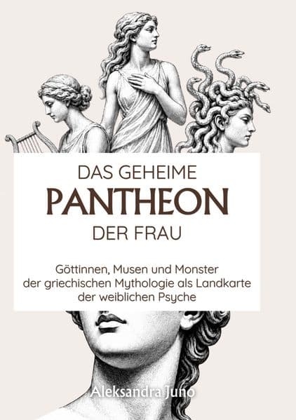 Das geheime Pantheon der Frau: Göttinnen, Musen und Monster der griechischen Mythologie als Landkarte der weiblichen Psyche