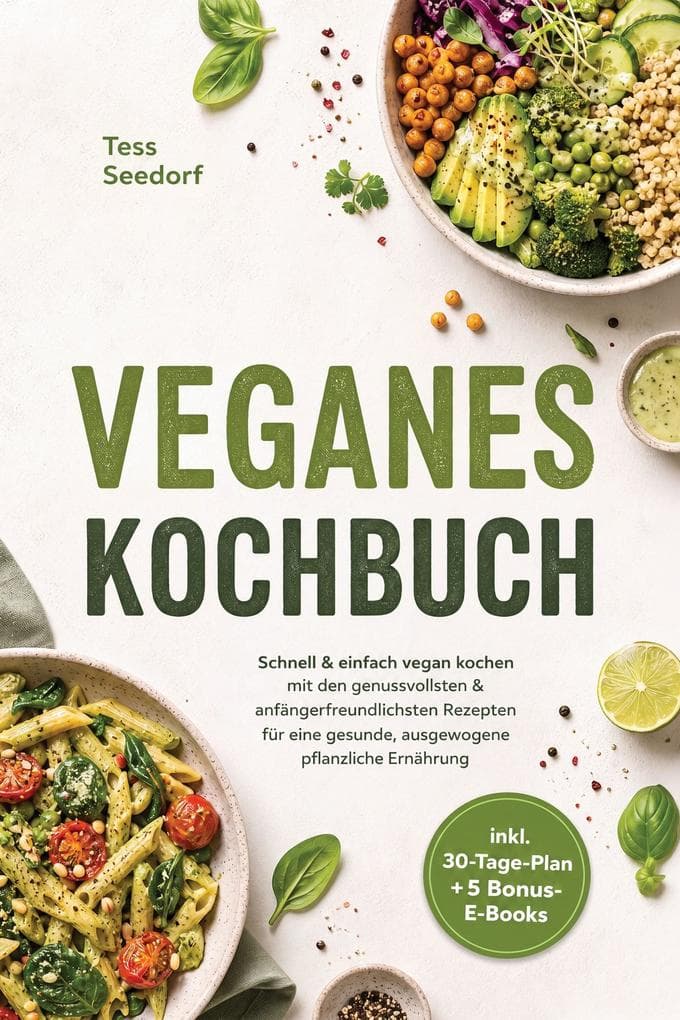 Veganes Kochbuch: Schnell & einfach vegan kochen mit den genussvollsten & anfängerfreundlichsten Rezepten für eine gesunde, ausgewogene pflanzliche Ernährung - inkl. 30-Tage-Plan + 5 Bonus-E-Books
