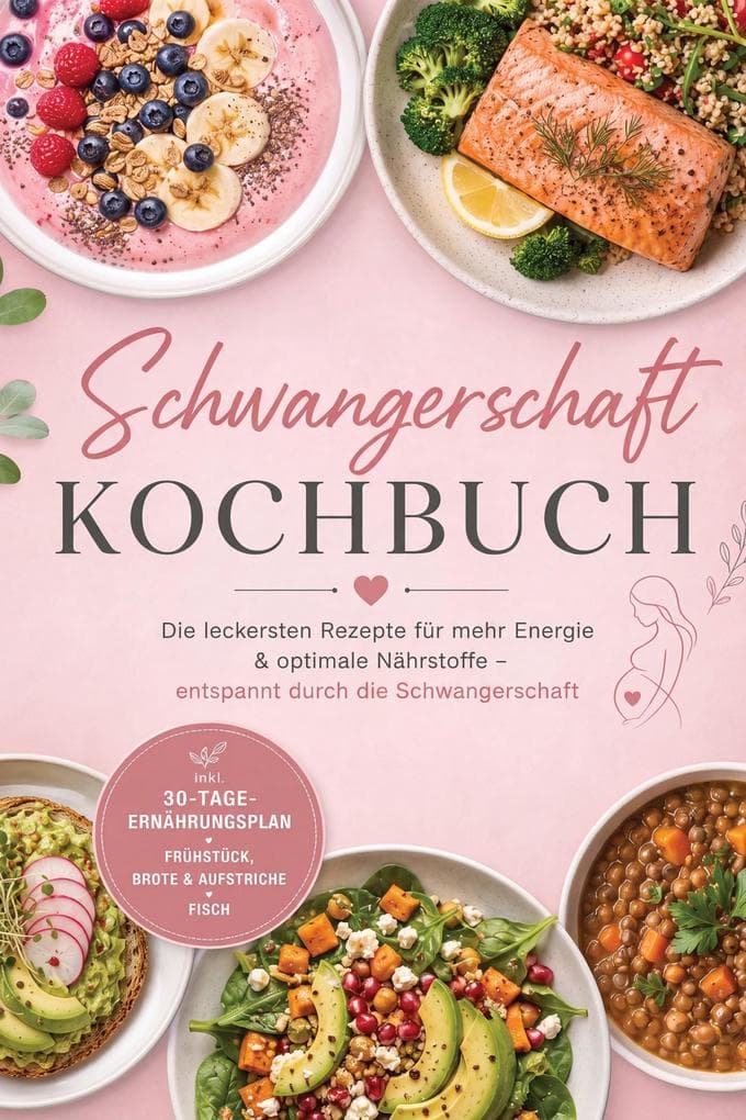 Schwangerschaft Kochbuch: Die leckersten Rezepte für mehr Energie & optimale Nährstoffe - entspannt durch die Schwangerschaft - inkl. 30-Tage-Ernährungsplan, Frühstück, Brote & Aufstriche, Fisch