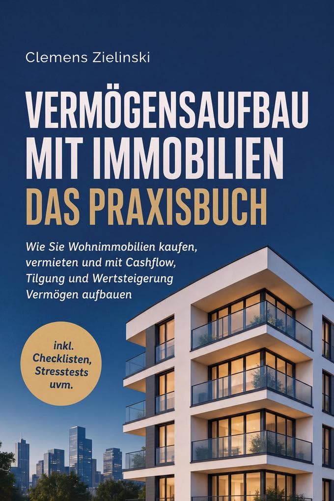 Vermögensaufbau mit Immobilien - Das Praxisbuch: Wie Sie Wohnimmobilien kaufen, vermieten und mit Cashflow, Tilgung und Wertsteigerung Vermögen aufbauen - inkl. Checklisten, Stresstests uvm.
