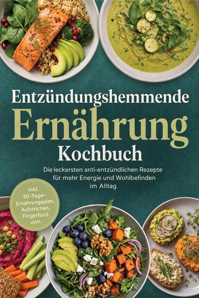 Entzündungshemmende Ernährung Kochbuch: Die leckersten anti-entzündlichen Rezepte für mehr Energie und Wohlbefinden im Alltag - inkl. 30-Tage-Ernährungsplan, Aufstrichen, Fingerfood uvm.