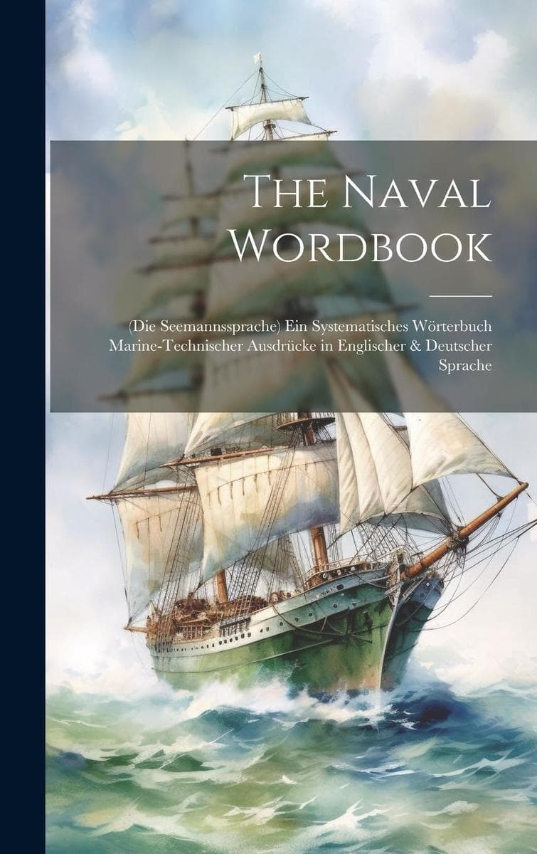 The Naval Wordbook: (Die Seemannssprache) Ein Systematisches Wörterbuch Marine-Technischer Ausdrücke in Englischer & Deutscher Sprache