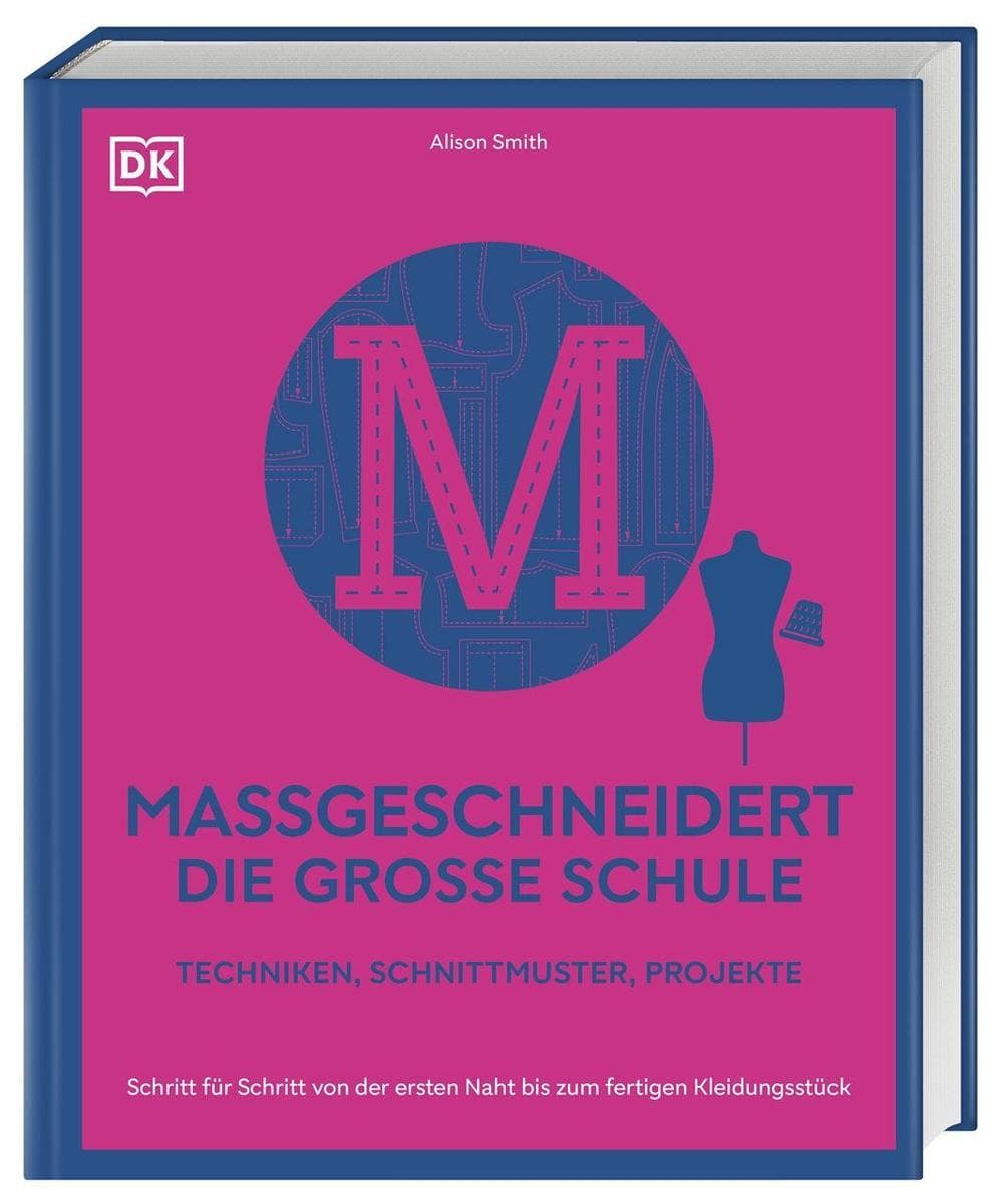 Maßgeschneidert - die große Schule: Schritt für Schritt von der ersten Naht bis zum fertigen Kleidungsstück. Techniken, Schnittmuster, Projekte