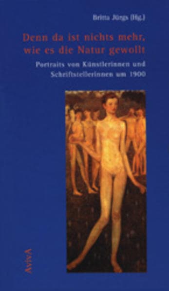 Denn da ist nichts mehr, wie es die Natur gewollt: Portraits von Künstlerinnen und Schriftstellerinnen um 1900