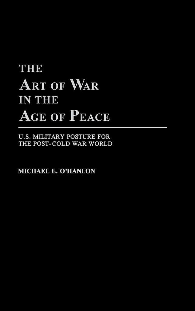 The Art of War in the Age of Peace: U.S. Military Posture for the Post-Cold War World