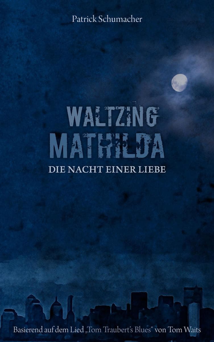 Waltzing Mathilda - Die Nacht einer Liebe: basierend auf dem Lied "Tom Traubert's Blues" von Tom Waits