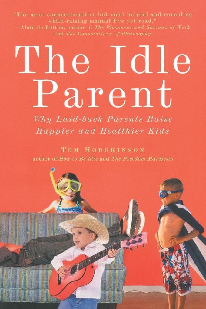 The Idle Parent: The Idle Parent: Why Laid-Back Parents Raise Happier and Healthier Kids